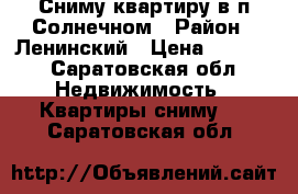 Сниму квартиру в п.Солнечном › Район ­ Ленинский › Цена ­ 9 000 - Саратовская обл. Недвижимость » Квартиры сниму   . Саратовская обл.